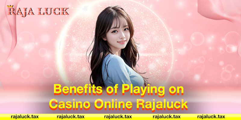 Benefits of Playing on Casino Online Rajaluck